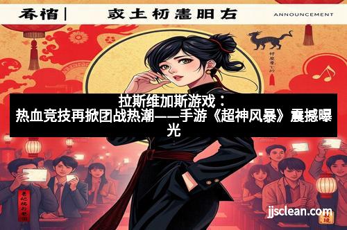 拉斯维加斯游戏:热血竞技再掀团战热潮——手游《超神风暴》震撼曝光