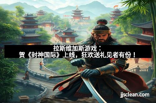 拉斯维加斯游戏:贺《封神国际》上线,狂欢送礼见者有份!